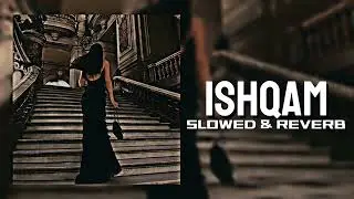 Ishqam - [Slowed & Reverb]