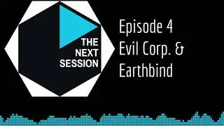 The Next Session: Episode 4 Evil Corp. & Earthbind