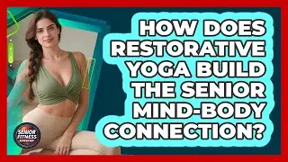 How Does Restorative Yoga Build The Senior Mind-body Connection? - Senior Fitness Simplified