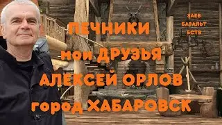 ПЕЧНИКИ МОИ ДРУЗЬЯ, АЛЕКСЕЙ ОРЛОВ ГОРОД ХАБАРОВСК/ЗАЕВ*БАЗАЛЬТ*БСТВ