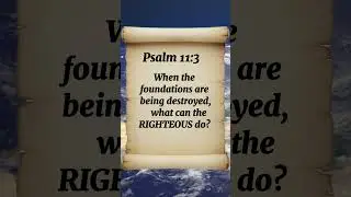Psalm 11:3 When the foundations are being destroyed, what can the RIGHTEOUS do?