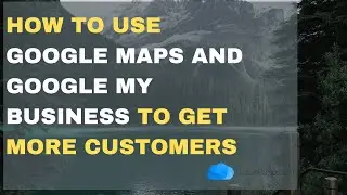 How To Use Google Maps And Google My Business To Get More Virtual Tour Customers