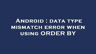 Android : data type mismatch error when using ORDER BY