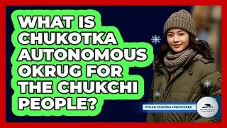 What Is Chukotka Autonomous Okrug For The Chukchi People? - Polar Regions Uncovered