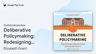 Deliberative Policymaking: Redesigning How We&hellip; by Elizabeth Grant &middot; Audiobook preview