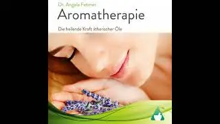 Aromatherapie: Die heilende Kraft &auml;therischer &Ouml;le - Dr. Angela Fetzner