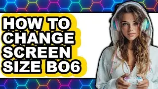 How to Change Screen Size Bo6 - Full Guide
