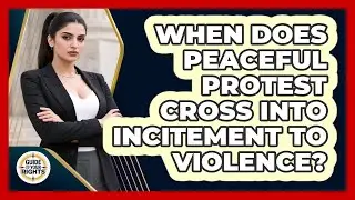 When Does Peaceful Protest Cross Into Incitement To Violence? - Guide To Your Rights