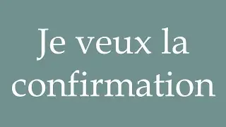 How to Pronounce ''Je veux la confirmation'' (I want confirmation) Correctly in French