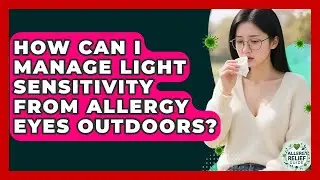 How Can I Manage Light Sensitivity From Allergy Eyes Outdoors? - Allergy Relief Guide