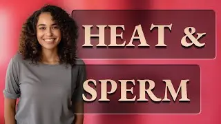 How Does Heat Impact Sperm Production?