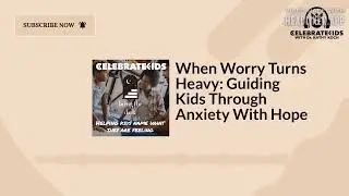 When Worry Turns Heavy: Guiding Kids Through Anxiety With Hope | Celebrate Kids Podcast with Dr....