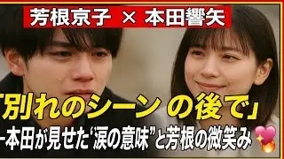 【芳根京子 &times; 本田響矢】「&ldquo;別れのシーンの後で&rdquo;――本田が見せた&ldquo;涙の意味&rdquo;と芳根の微笑み💞🔥」