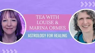 Tea With Louise | Astrology for Healing with Marina Ormes