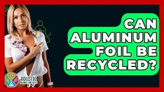 Can Aluminum Foil Be Recycled? - Holistic Balance And Bliss