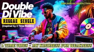 2 TIME VIBES &ndash;MY KINDNESS FOR WEAKNESS | Double Di Vibe Reggae  (Inspired by 2 Time Riddim) MUSIC