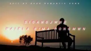 SIGANGJWNG_NAIBLA_BIMA_DONGMWN/BODO SONG//EDIT BY -@BodoromanticSong