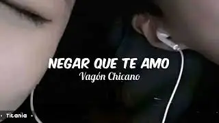 Negar que te amo ~ Vagón Chicano / (letra)