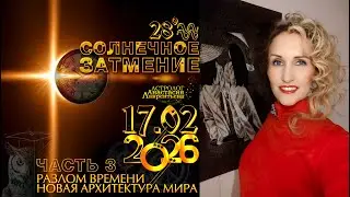 Солнечное Затмение 17.02.2026. Новая архитектура мира. Разлом времени. Начало нового курса. Часть 3