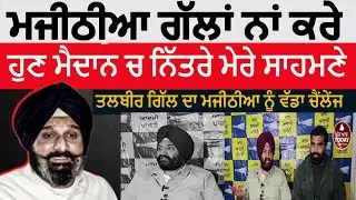 Talbir gill challange to bikram majithia|Talbir gill angry on majithia|Talbir gill against majithia