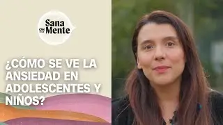 ¿Cómo se ve la ansiedad en adolescentes y niños? | Sana Mente