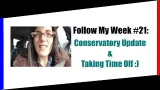Follow My Week #21: Conservatory Update & Taking Time Off :)