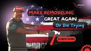 Episode 047 - Make Remodeling Great Again? Or Go Broke Trying&hellip; The Hard Truth.  