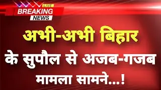 अभी-अभी बिहार के सुपौल से&zwnj; अजब-गजब मामला सामने || Supaul News || Bihar Breaking News ||