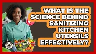 What Is The Science Behind Sanitizing Kitchen Utensils Effectively? - Food Safety Kitchen