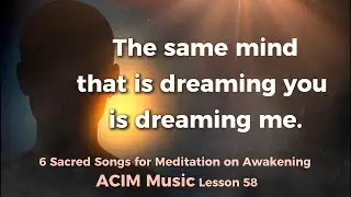 6 Sacred Songs for Meditation on Awakening - ACIM Music Lesson 58
