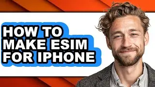 How to Make Esim for Iphone - Step by Step