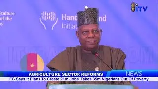 AGRICULTURE SECTOR REFORMS: FG Says It Plans To Create 21m Jobs, Take 35m Nigerians Out Of Poverty