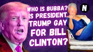 Who Is Bubba? Is President Trump Gay For Bill Clinton?