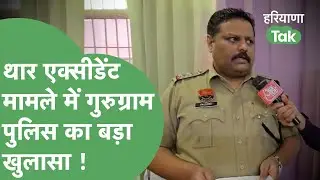 Gurugram Accident : थार एक्सीडेंट की जांच में अब तक क्या निकला, Gurugram Police ने दी जानकारी !