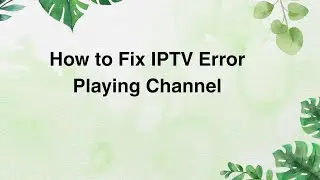 How to Fix IPTV Error Playing Channel