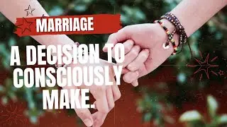 MARRIAGE. A DECISION TO CONSCIOUSLY MAKE.
