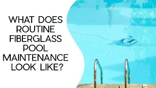 What Does Routine Fiberglass Pool Maintence Look Like?