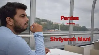 Pardes Cover by Shriyansh Mani | Sajjad Ali
