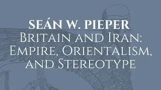 Se&aacute;n Pieper on Britain and Iran: Empire, Orientalism, and Stereotype