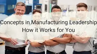 Concepts in Manufacturing Leadership - How it works for you!