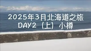 2025年3月北海道之旅-DAY 2 (上）小樽