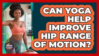 Can Yoga Help Improve Hip Range Of Motion?