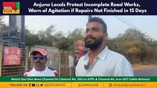 Anjuna Locals Protest Incomplete Road Works, Warn of Agitation if Repairs Not Finished in 15 Days