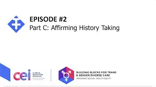 Ep 2: Creating a Gender Affirming Experience in Healthcare Setting; C: Affirming History Taking