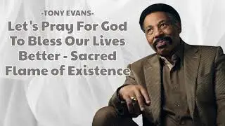 Let's Pray For God To Bless Our Lives Better - Sacred Flame of Existence | Tony Evans