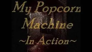 MY POPCORN MACHINE ~In Action~