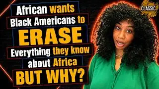 CLASSIC | African wants Black Americans to ERASE Everything they know about Africa BUT WHY?