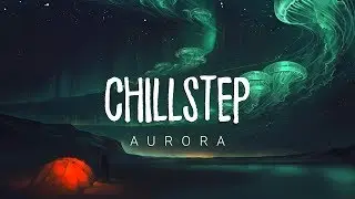 Aurora 2 | Chillstep 2017 Mix