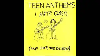 Teen Anthems - ''I Hate Oasis (And I Hate The Beatles)''