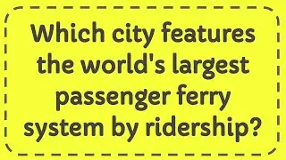 Which city features the world's largest passenger ferry system by ridership?